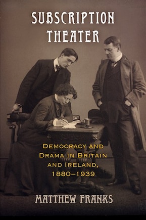 Subscription Theater: Democracy And Drama In Britain And Ireland, 1880-1939