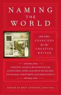 Naming the World: And Other Exercises for the Creative Writer by Bret Anthony Johnston