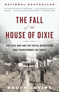 The Fall Of The House Of Dixie: The Civil War And The Social Revolution That Transformed The South