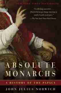 Absolute Monarchs: A History Of The Papacy de John Julius Norwich