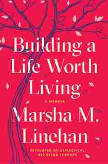 Building A Life Worth Living: A Memoir de Marsha M. Linehan