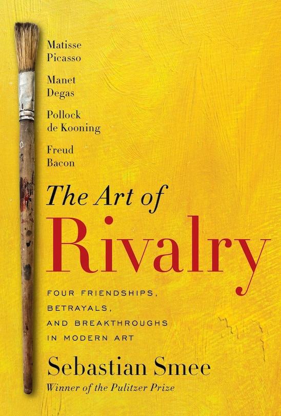 The Art Of Rivalry: Four Friendships, Betrayals, And Breakthroughs In Modern Art