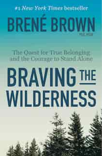 Braving The Wilderness: The Quest For True Belonging And The Courage To Stand Alone by Brene Brown