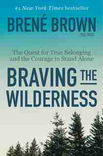 Braving The Wilderness: The Quest For True Belonging And The Courage To Stand Alone by Brene Brown