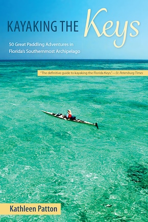 Kayaking The Keys: 50 Great Paddling Adventures In Florida's Southernmost Archipelago