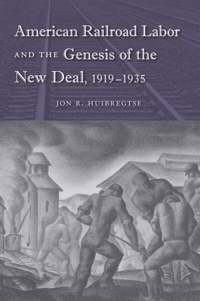 Front cover_American Railroad Labor And The Genesis Of The New Deal, 1919-1935