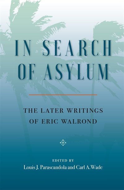 In Search Of Asylum: The Later Writings Of Eric Walrond: The Later Writings Of Eric Walrond