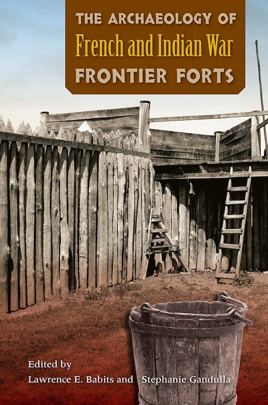Front cover_The Archaeology of French and Indian War Frontier Forts