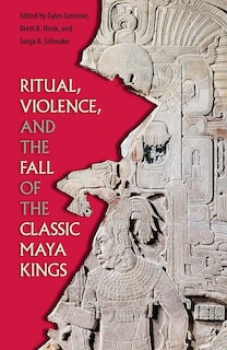 Front cover_RITUAL, VIOLENCE, AND THE FALL OF THE CLASSIC MAYA KINGS