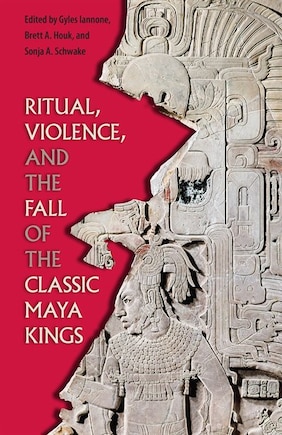 Ritual, Violence, And The Fall Of The Classic Maya Kings