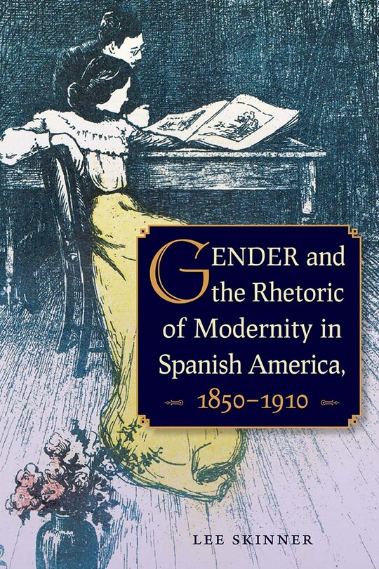 Couverture_Gender And The Rhetoric Of Modernity In Spanish America, 1850-1910