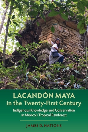 Lacandón Maya in the Twenty-First Century: Indigenous Knowledge and Conservation in Mexico's Tropical Rainforest