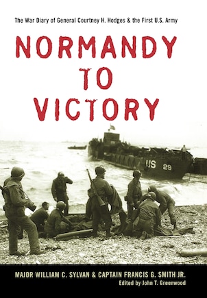 Normandy To Victory: The War Diary Of General Courtney H. Hodges And The First U.s. Army