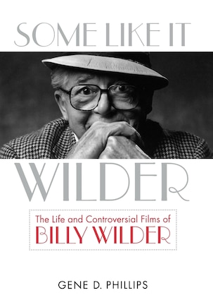 Some Like It Wilder: The Life And Controversial Films Of Billy Wilder