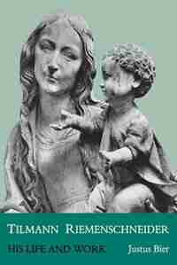 Tilmann Riemenschneider: His Life And Work by Justus Bier
