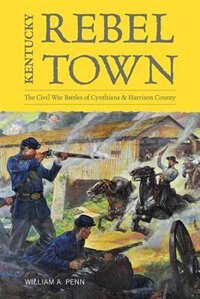 Kentucky Rebel Town: The Civil War Battles Of Cynthiana And Harrison County