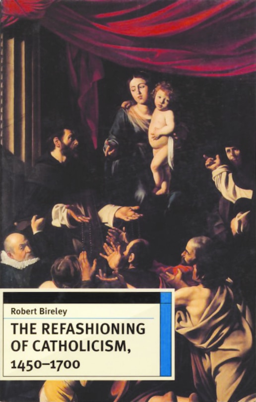 The Refashioning of Catholicism, 1450-1700: A Reassessment of the Counter Reformation