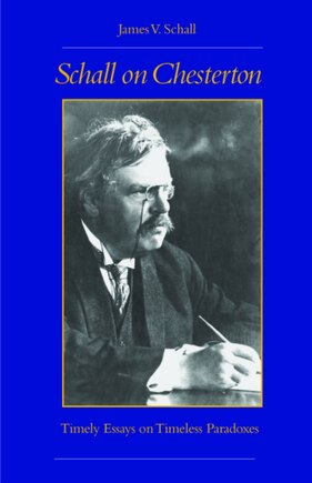 Schall On Chesterton: Timely Essays On Timeless Paradoxes