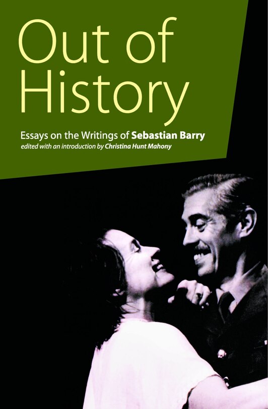 Out Of History: Essays On The Writings Of Sebastian Barry