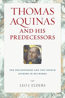 Thomas Aquinas and His Predecessors: The Philosophers and the Church Fathers in His Works