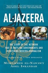 Al-jazeera: The Story Of The Network That Is Rattling Governments And Redefining Modern Journalism Updated With A New Prologue And Epilogue