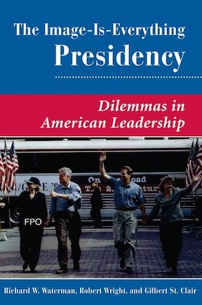 The Image Is Everything Presidency: Dilemmas In American Leadership