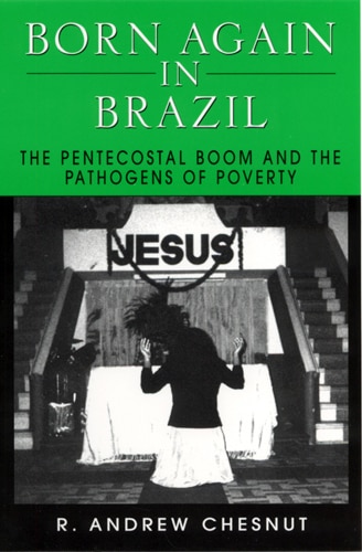 Born Again in Brazil: The Pentecostal Boom and the Pathogens of Poverty