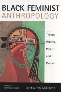 Black Feminist Anthropology: Theory, Politics, Praxis, And Poetics