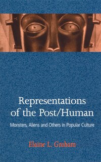 Representations Of The Post/human: Monsters, Aliens, and Others in Popular Culture