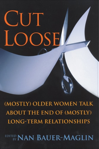 CUT LOOSE: (Mostly) Older Women on the End of their (Mostly) Long-Term Relationships