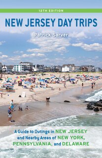 New Jersey Day Trips: A Guide To Outings In New Jersey And Nearby Areas Of New York, Pennsylvania, And Delaware