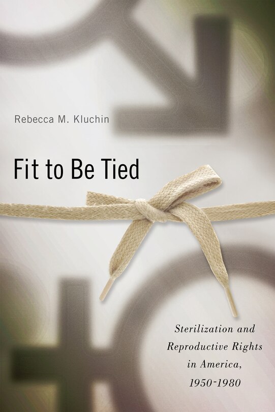 Fit To Be Tied: Sterilization And Reproductive Rights In America, 1950-1980