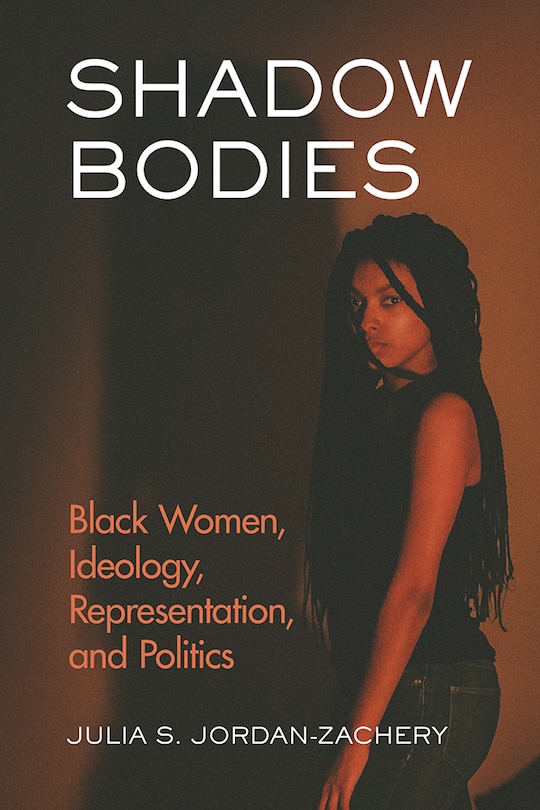 Shadow Bodies: Black Women, Ideology, Representation, And Politics