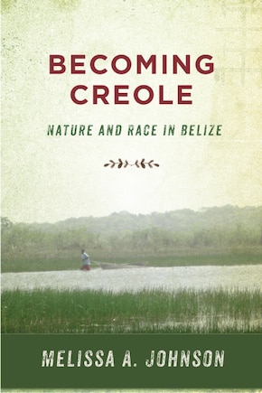 Becoming Creole: Nature And Race In Belize