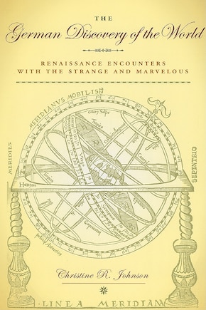 The German Discovery of the World: Renaissance Encounters with the Strange and Marvelous