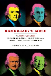 Democracy's Muse: How Thomas Jefferson Became an FDR Liberal, a Reagan Republican, and a Tea Party Fanatic, All the While Being Dead