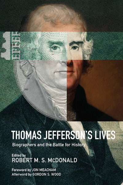 Thomas Jefferson's Lives: Biographers And The Battle For History