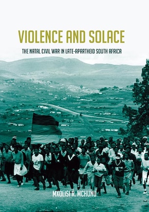 Violence And Solace: The Natal Civil War In Late-apartheid South Africa