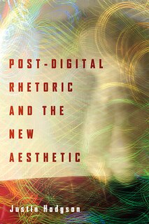 Front cover_Post-digital Rhetoric And The New Aesthetic