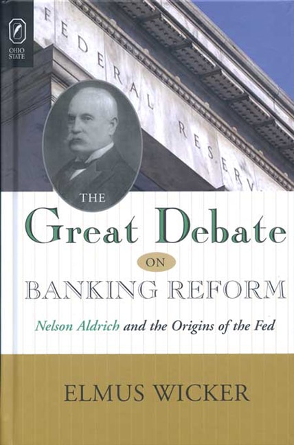 Great Debate On Banking Reform: Nelson Aldrich And The Origins Of The Fe