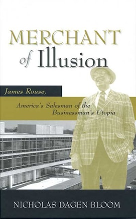 Merchant Of Illusion: James Rouse, America's Salesman Of The Businessman's Utopia