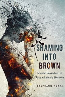 Shaming Into Brown: Somatic Transactions Of Race In Latina/o Literature