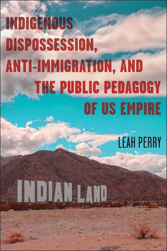 Front cover_Indigenous Dispossession, Anti-Immigration, and the Public Pedagogy of US Empire