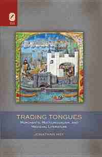 Trading Tongues: Merchants, Multilingualism, And Medieval Literature by Jonathan Hsy