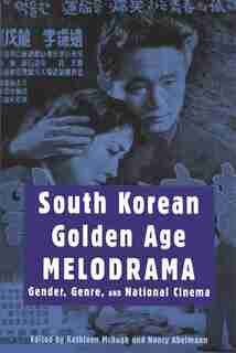 South Korean Golden Age Melodrama: Gender, Genre, And National Cinema by Kathleen McHugh