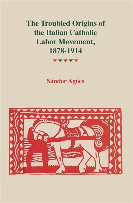 Front cover_The Troubled Origins of the Italian Catholic Labor Movement, 1878?1914