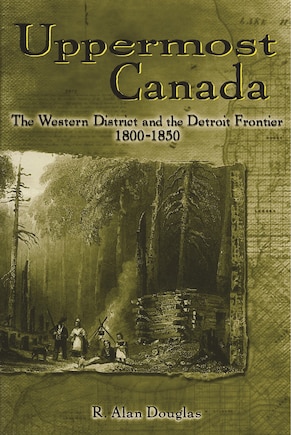 Uppermost Canada: The Western District and the Detroit Frontier, 1800-1850