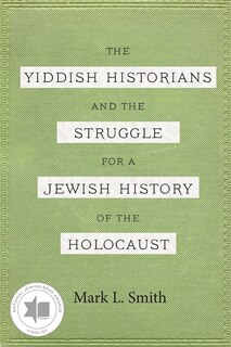 Front cover_The Yiddish Historians and the Struggle for a Jewish History of the Holocaust