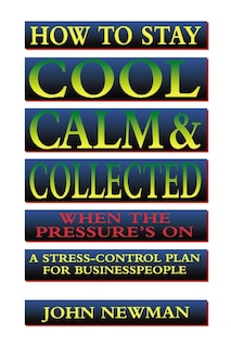 Front cover_How To Stay Cool, Calm And   Collected When The Pressure's On