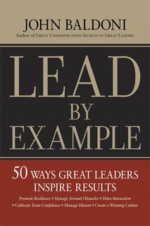 Lead by Example: 50 Ways Great Leaders Inspire Results